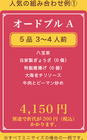 オードブルA、5品 3〜4人前、八宝菜 自家製ぎょうざ（6個） 特製唐揚げ（6個） 大海老チリソース 牛肉とピーマン炒め、4,150円、別途で折代が200円（税込）かかります。