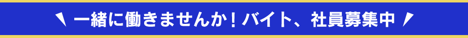 一緒に働きませんか！バイト、社員募集中