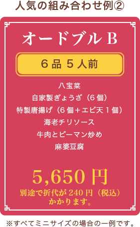オードブルB、6品 5人前、八宝菜 自家製ぎょうざ（6個） 特製唐揚げ（6個） 海老チリソース 牛肉とピーマン炒め 麻婆豆腐、4,970円、別途で折代が240円（税込）かかります。